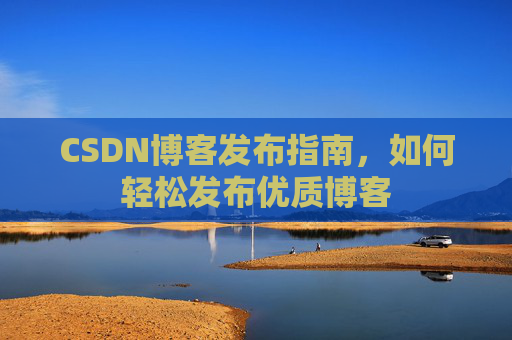 CSDN博客发布指南，如何轻松发布优质博客