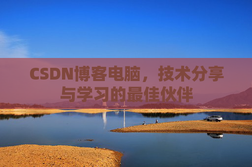 CSDN博客电脑,技术分享与学习的最佳伙伴